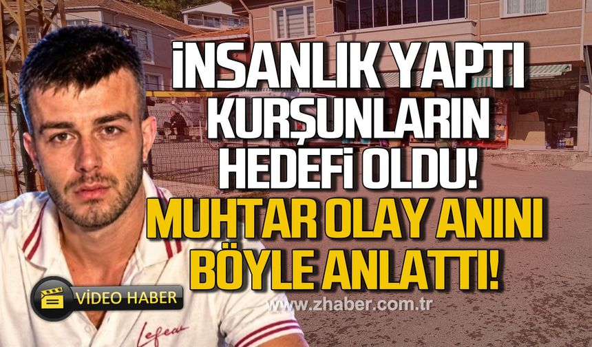 İnsanlık uğruna yaptı kurşunların hedefi oldu! Muhtar böyle anlattı