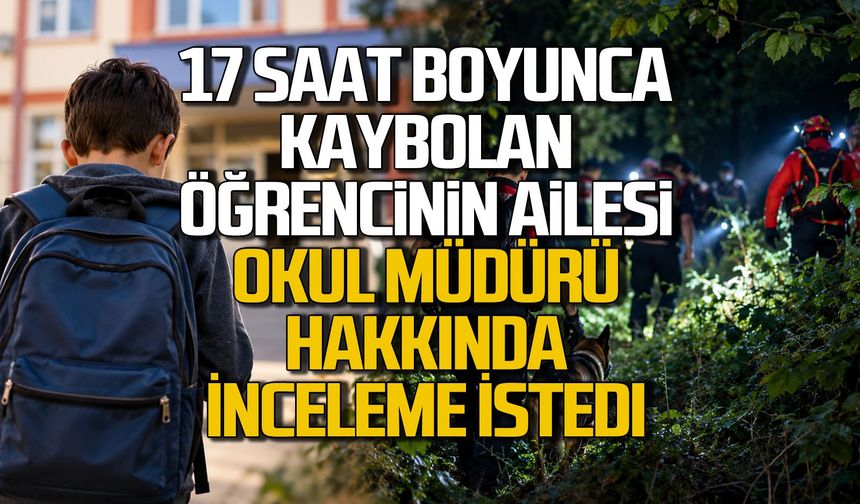 17 saat boyunca kaybolan öğrencinin ailesi okul müdürü hakkında inceleme istedi