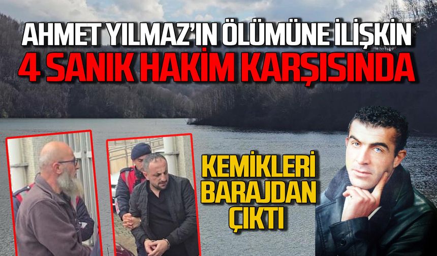 Kemikleri barajda bulunan Ahmet Yılmaz'ın ölümüne ilişkin 4 sanık hakim karşısında