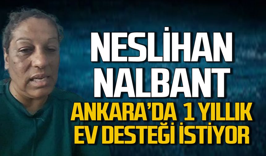 Neslihan Nalbant için Ankara'da bir yıllık ev desteği çağrısı