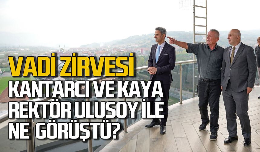 Vadide kritik zirve: ZBEÜ Rektörü Ulusoy, Kantarcı ve Kaya ile ne görüştü?