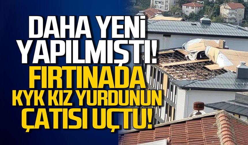 Daha yeni yapılmıştı... KYK kız yurdunun çatısı uçtu