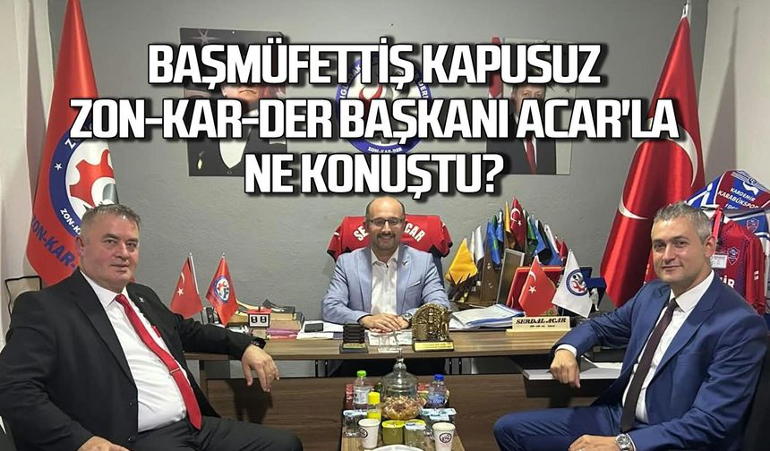 TTK Başmüfettişi Kapusuz Zon-Kar-Der Başkanı Acar’la ne konuştu