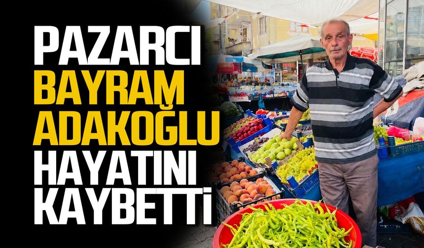 Pazarcı Bayram Adakoğlu hayatını kaybetti