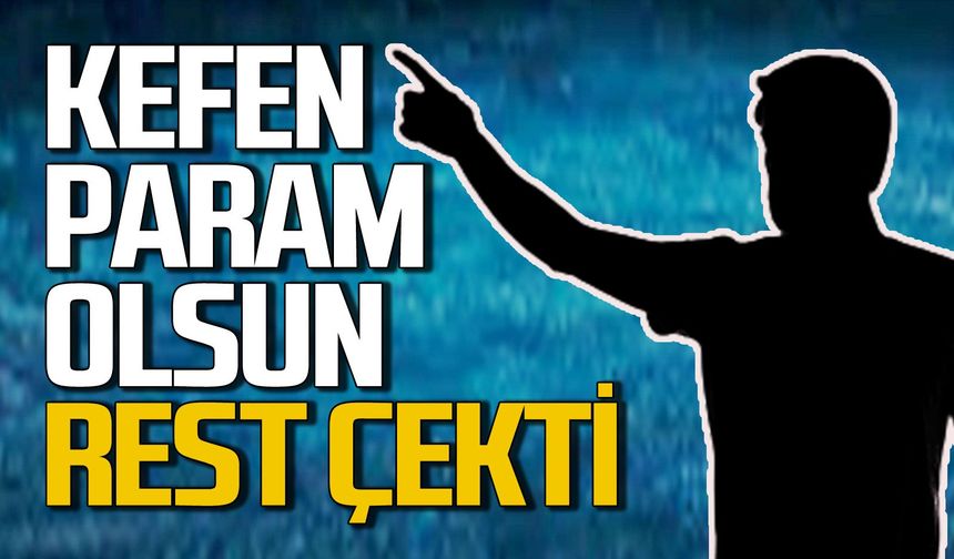 ‘Kefen param olsun’ dedi rest çekti