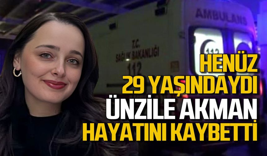 Ünzile Akman Erol 29 yaşında hayatını kaybetti