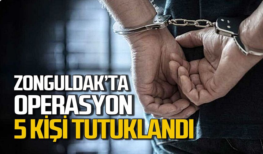 Zonguldak'ta operasyon: 5 kişi tutuklandı
