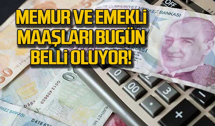 Memur Ve Emekli Maaşları Bugün Belli Oluyor!