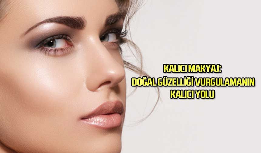 Kalıcı Makyaj: Doğal Güzelliği Vurgulamanın Kalıcı Yolu