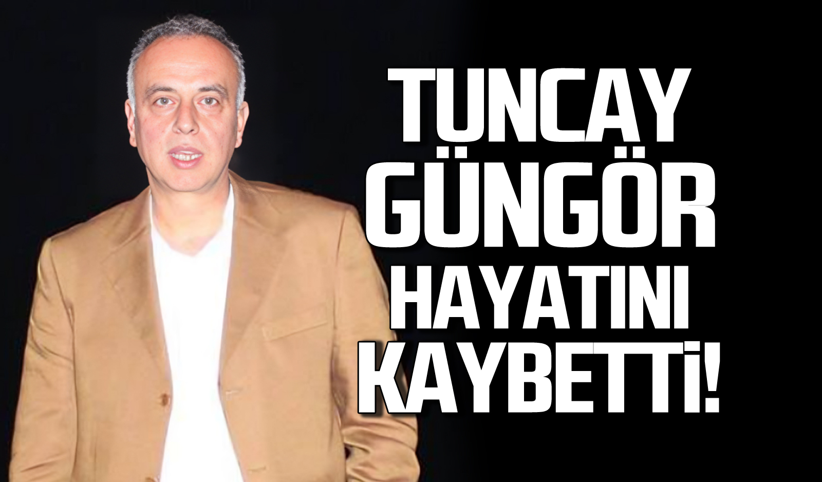 Tuncay Güngör hayatını kaybetti