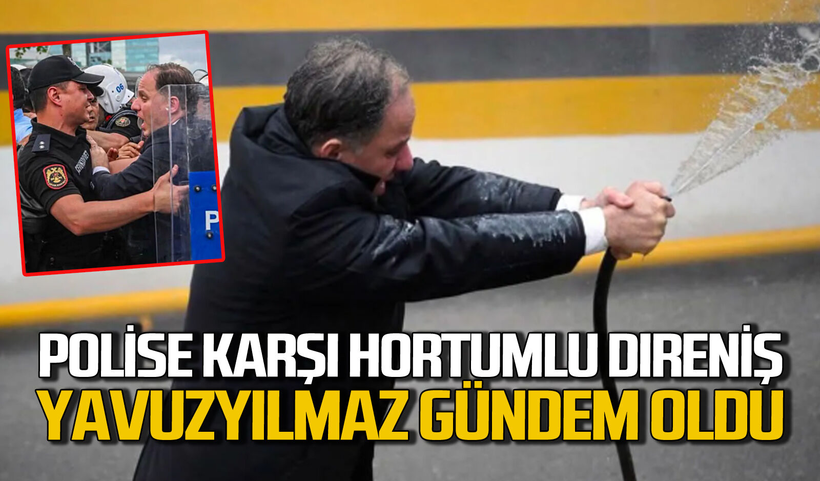 Deniz Yavuzyılmaz gündem oldu: Polise karşı hortumla direniş