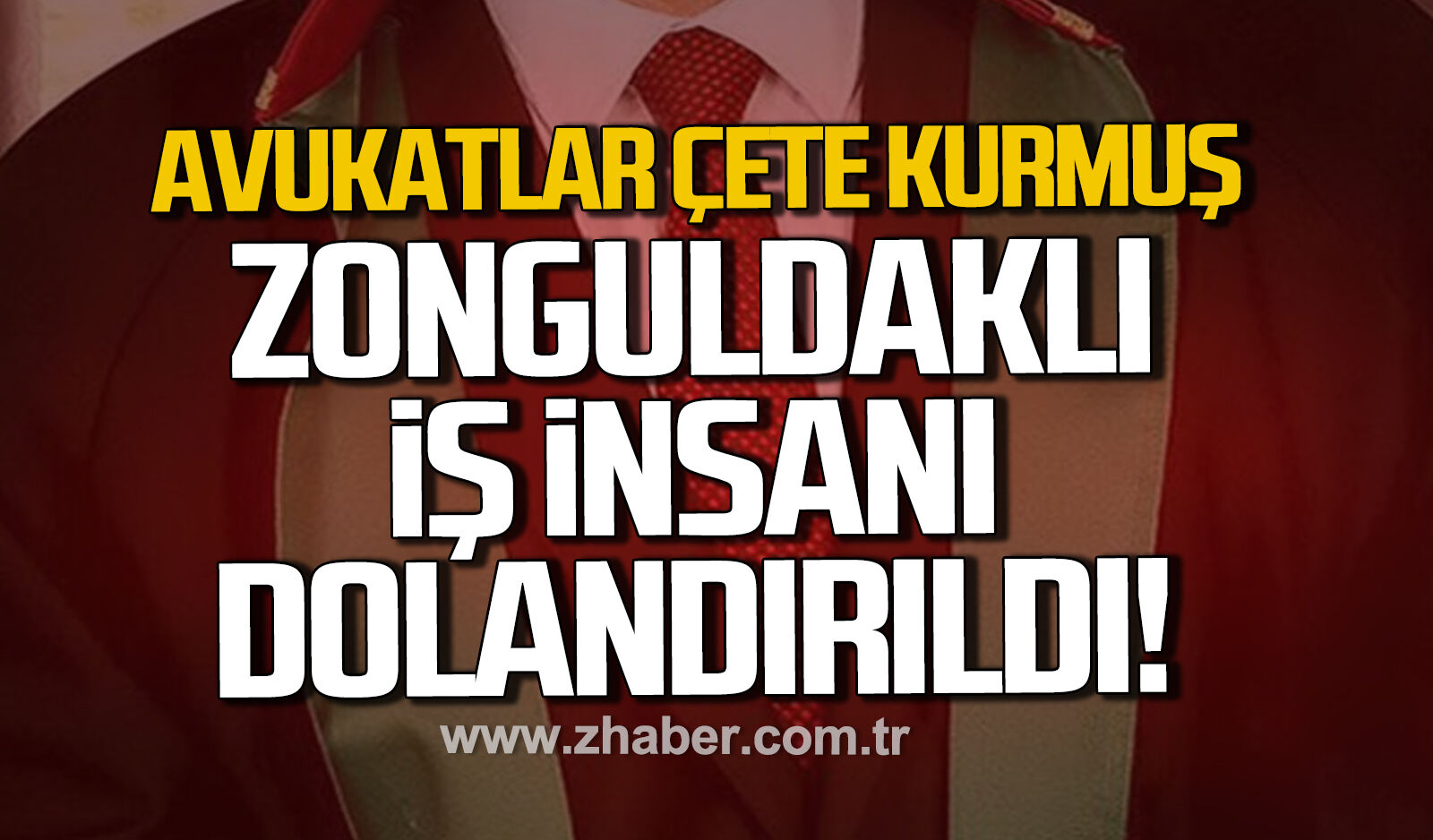 Avukatlar çete kurmuş Zonguldaklı iş insanı dolandırıldı.