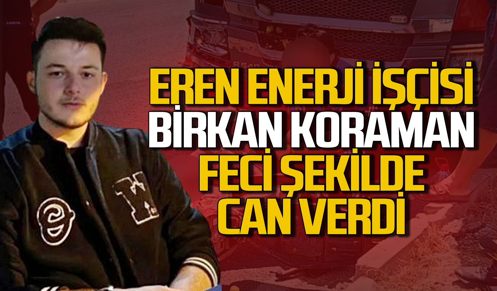 Eren Enerji işçisi 21 yaşındaki Birkan Koraman iş çıkışı feci şekilde can verdi