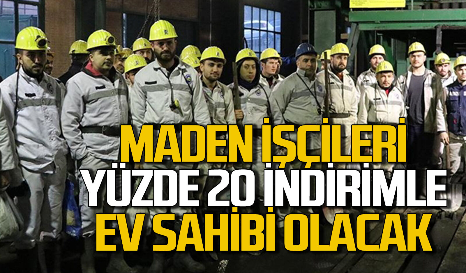 Maden işçileri yüzde 20 indirimle ev sahibi olacak