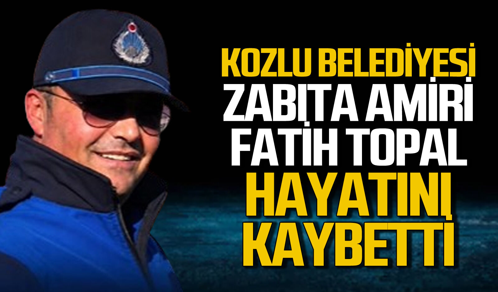 Kozlu Belediyesi Zabıta Amiri Fatih Topal hayatını kaybetti