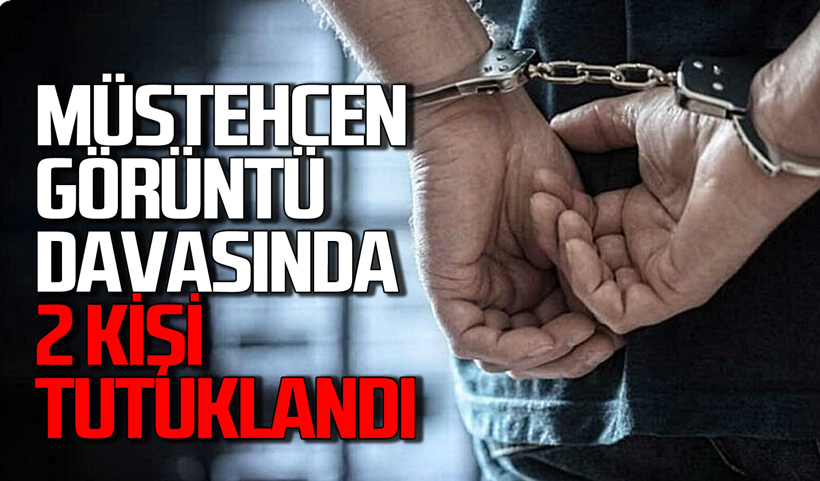 Müstehcen görüntü soruşturmasında 2 şüpheli tutuklandı