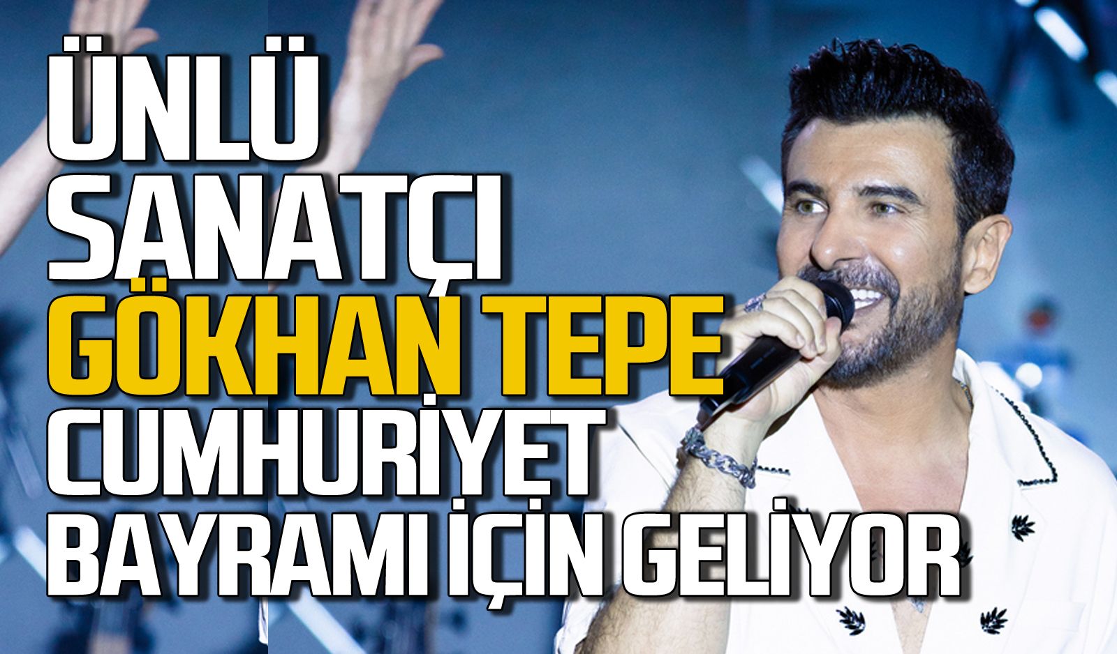 Gökhan Tepe Cumhuriyet Bayramı için geliyor