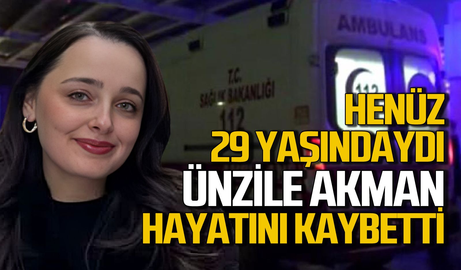 Ünzile Akman Erol 29 yaşında hayatını kaybetti