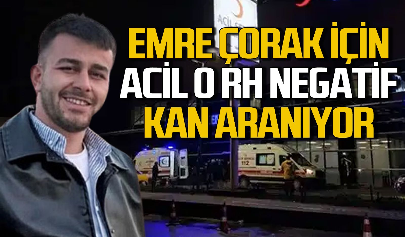 Emre Çorak için acil 0 RH Negatif kan aranıyor